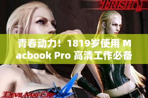 青春动力！1819岁使用 Macbook Pro 高清工作必备