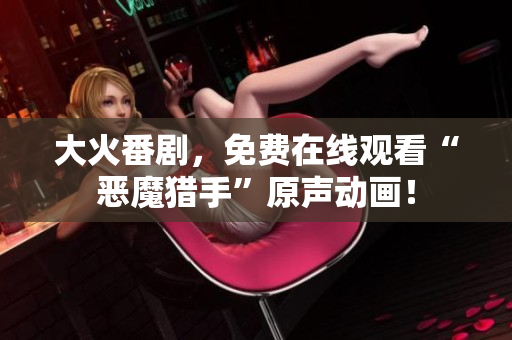 大火番剧，免费在线观看“恶魔猎手”原声动画！