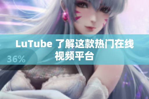 LuTube 了解这款热门在线视频平台