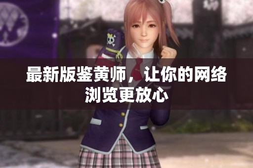 最新版鉴黄师，让你的网络浏览更放心