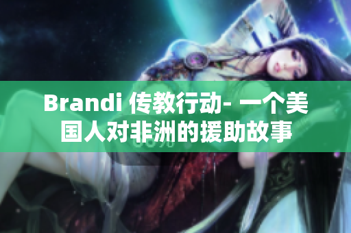 Brandi 传教行动- 一个美国人对非洲的援助故事