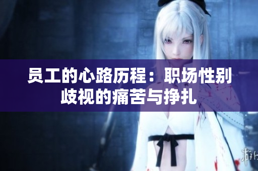 员工的心路历程：职场性别歧视的痛苦与挣扎
