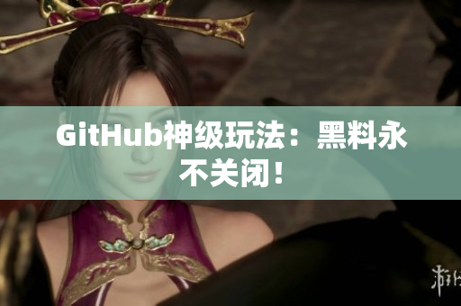 GitHub神级玩法：黑料永不关闭！