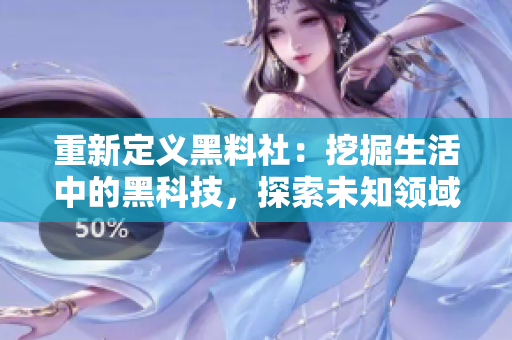 重新定义黑料社：挖掘生活中的黑科技，探索未知领域
