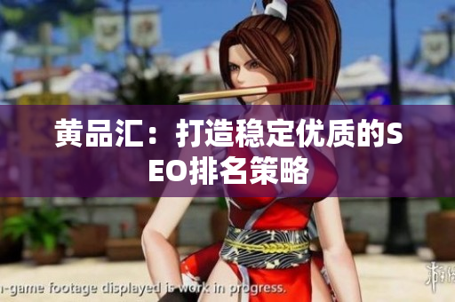 黄品汇：打造稳定优质的SEO排名策略