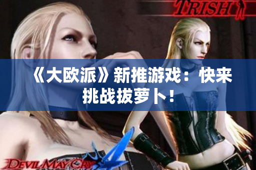 《大欧派》新推游戏：快来挑战拔萝卜！