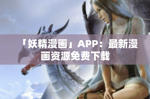 「妖精漫画」APP：最新漫画资源免费下载