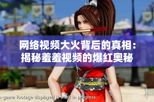 网络视频大火背后的真相：揭秘羞羞视频的爆红奥秘
