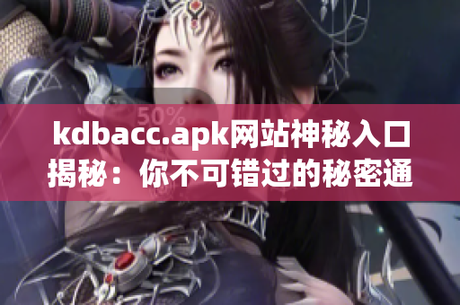 kdbacc.apk网站神秘入口揭秘：你不可错过的秘密通道