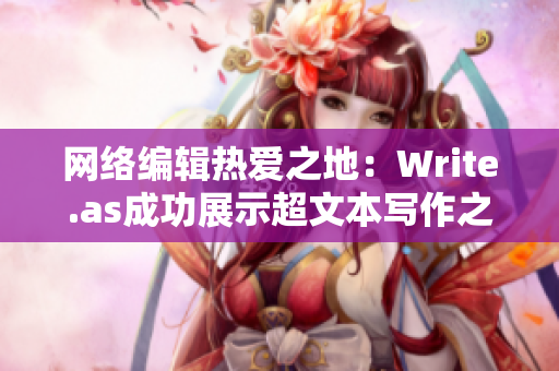 网络编辑热爱之地：Write.as成功展示超文本写作之美