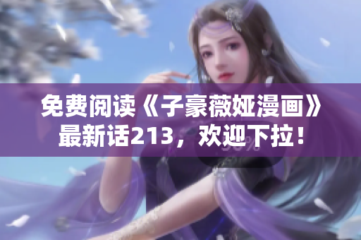 免费阅读《子豪薇娅漫画》最新话213，欢迎下拉！