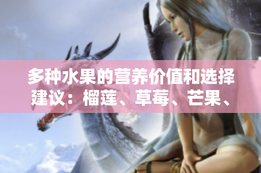 多种水果的营养价值和选择建议：榴莲、草莓、芒果、菠萝、香蕉
