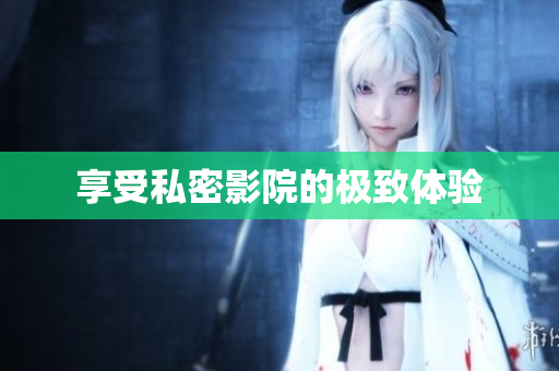 享受私密影院的极致体验