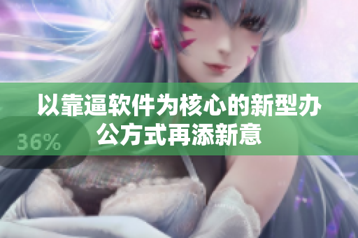 以靠逼软件为核心的新型办公方式再添新意