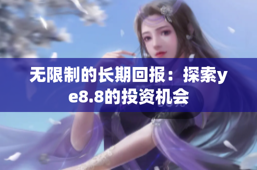 无限制的长期回报：探索ye8.8的投资机会