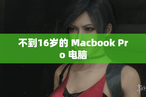 不到16岁的 Macbook Pro 电脑