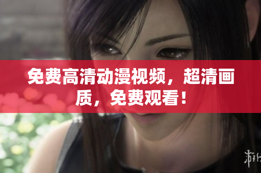 免费高清动漫视频，超清画质，免费观看！