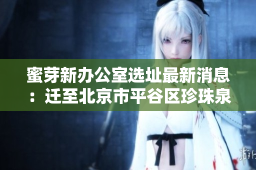 蜜芽新办公室选址最新消息：迁至北京市平谷区珍珠泉！