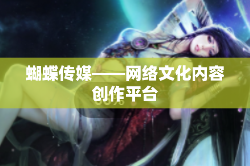 蝴蝶传媒——网络文化内容创作平台