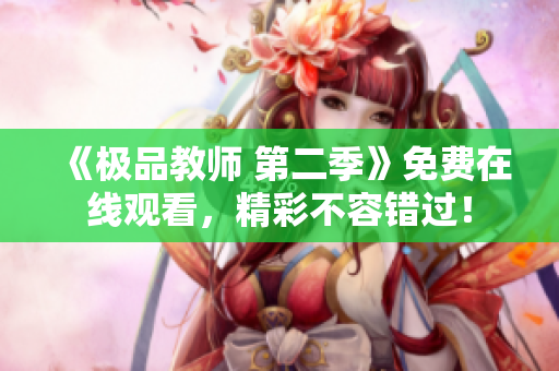 《极品教师 第二季》免费在线观看，精彩不容错过！