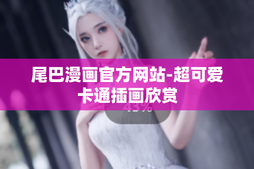 尾巴漫画官方网站-超可爱卡通插画欣赏