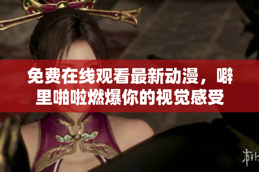 免费在线观看最新动漫，噼里啪啦燃爆你的视觉感受