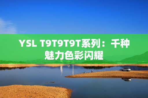 YSL T9T9T9T系列：千种魅力色彩闪耀