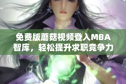 免费版蘑菇视频登入MBA智库，轻松提升求职竞争力