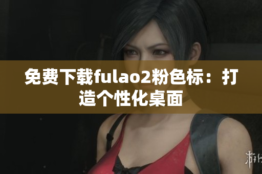 免费下载fulao2粉色标：打造个性化桌面