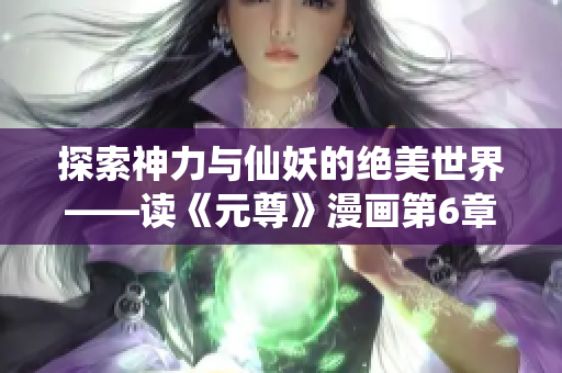 探索神力与仙妖的绝美世界——读《元尊》漫画第6章