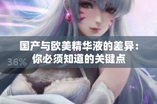 国产与欧美精华液的差异：你必须知道的关键点