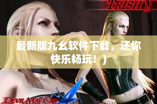 最新版九幺软件下载，还你快乐畅玩！)