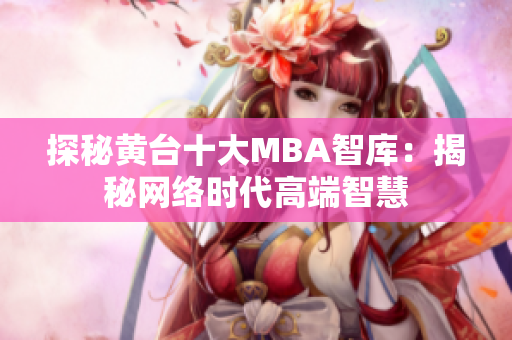 探秘黄台十大MBA智库：揭秘网络时代高端智慧