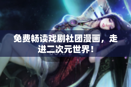 免费畅读戏剧社团漫画，走进二次元世界！