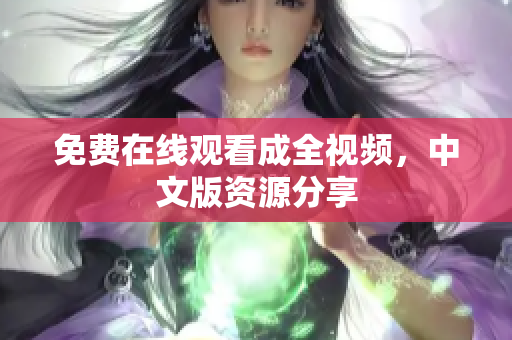 免费在线观看成全视频，中文版资源分享
