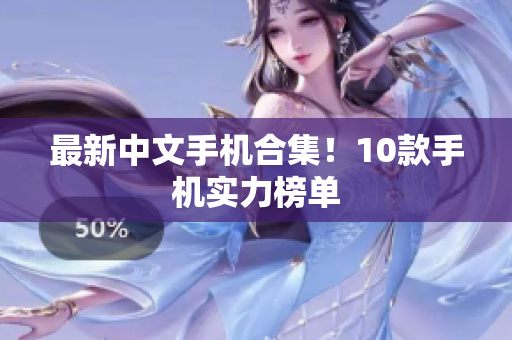 最新中文手机合集！10款手机实力榜单