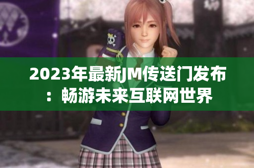 2023年最新JM传送门发布：畅游未来互联网世界