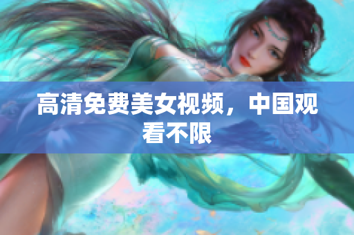 高清免费美女视频，中国观看不限