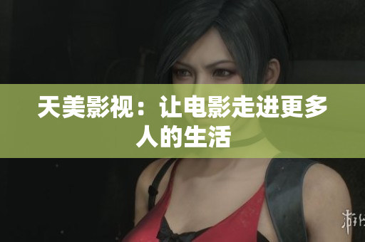 天美影视：让电影走进更多人的生活