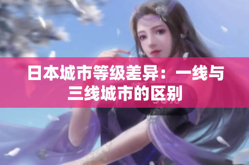 日本城市等级差异：一线与三线城市的区别