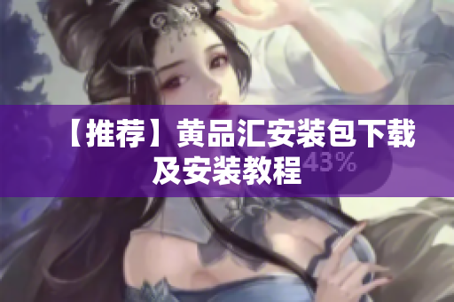 【推荐】黄品汇安装包下载及安装教程