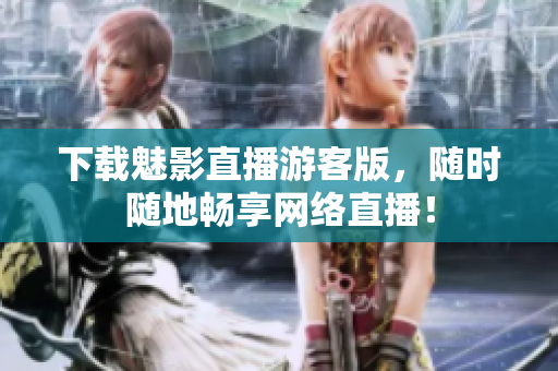 下载魅影直播游客版，随时随地畅享网络直播！