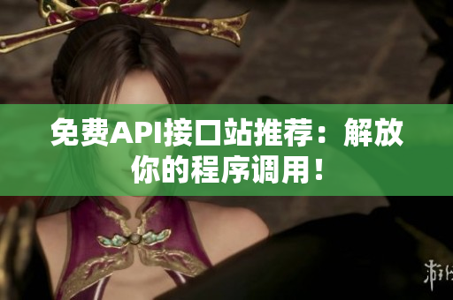 免费API接口站推荐：解放你的程序调用！