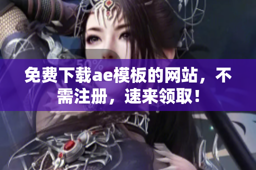 免费下载ae模板的网站，不需注册，速来领取！