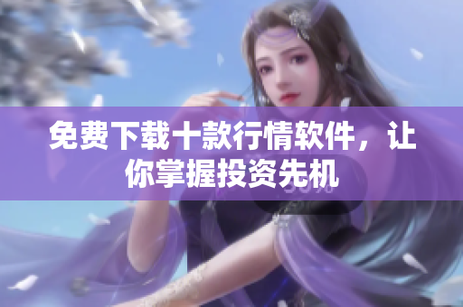 免费下载十款行情软件，让你掌握投资先机