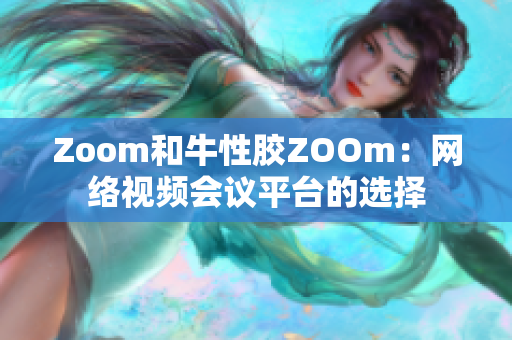 Zoom和牛性胶ZOOm：网络视频会议平台的选择