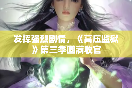 发挥强烈剧情，《高压监狱》第三季圆满收官