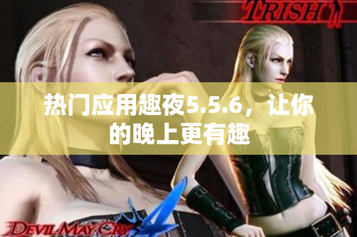 热门应用趣夜5.5.6，让你的晚上更有趣