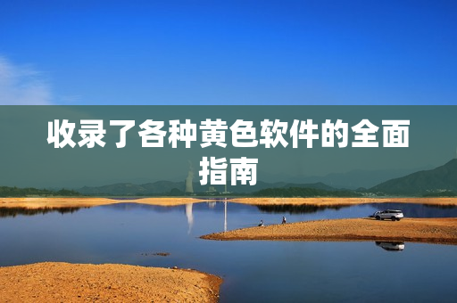 收录了各种黄色软件的全面指南