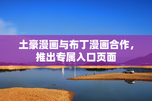 土豪漫画与布丁漫画合作，推出专属入口页面